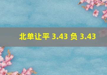 北单让平 3.43 负 3.43